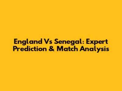 England Vs Senegal: Expert Prediction & Match Analysis