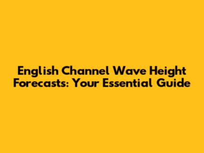 English Channel Wave Height Forecasts: Your Essential Guide