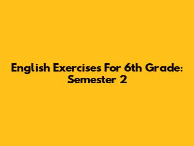 English Exercises For 6th Grade: Semester 2
