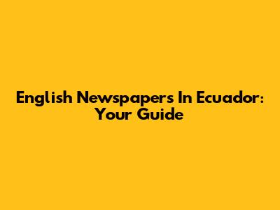 English Newspapers In Ecuador: Your Guide