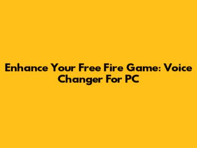 Enhance Your Free Fire Game: Voice Changer For PC