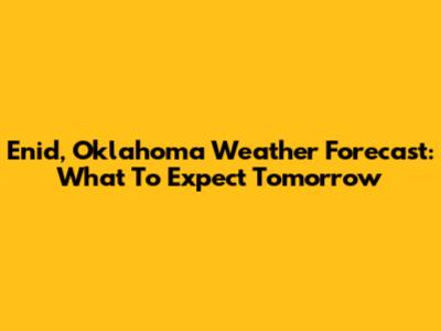 Enid, Oklahoma Weather Forecast: What To Expect Tomorrow