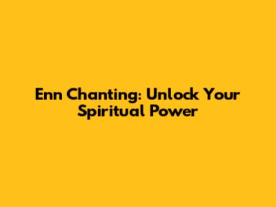 Enn Chanting: Unlock Your Spiritual Power