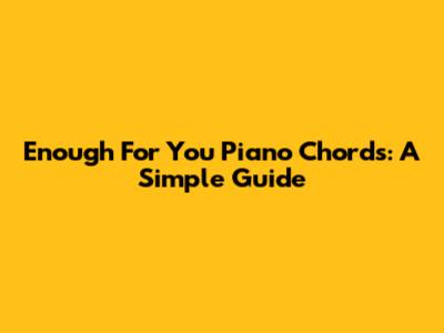 Enough For You Piano Chords: A Simple Guide