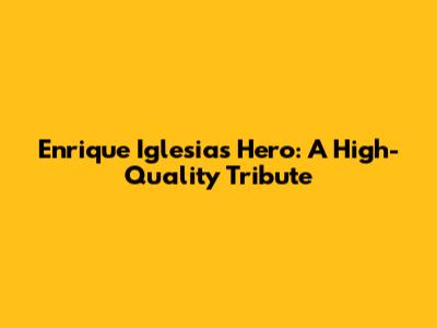 Enrique Iglesias' Hero: A High-Quality Tribute
