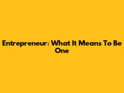 Entrepreneur: What It Means To Be One