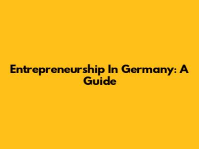 Entrepreneurship In Germany: A Guide