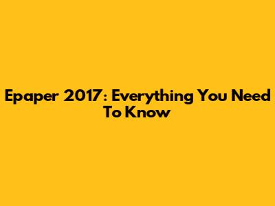 Epaper 2017: Everything You Need To Know