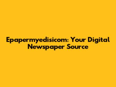 Epapermyedisicom: Your Digital Newspaper Source