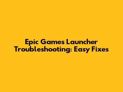 Epic Games Launcher Troubleshooting: Easy Fixes