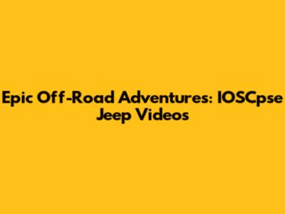 Epic Off-Road Adventures: IOSCpse Jeep Videos