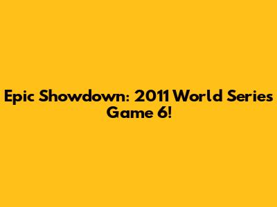 Epic Showdown: 2011 World Series Game 6!