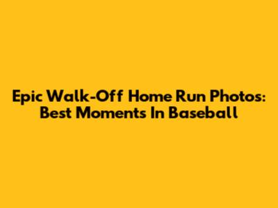 Epic Walk-Off Home Run Photos: Best Moments In Baseball