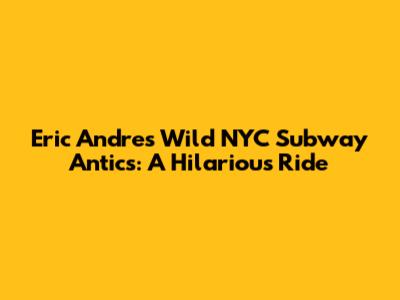 Eric Andre's Wild NYC Subway Antics: A Hilarious Ride