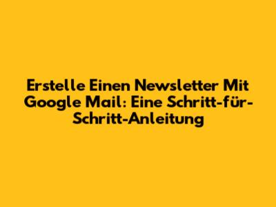 Erstelle Einen Newsletter Mit Google Mail: Eine Schritt-für-Schritt-Anleitung