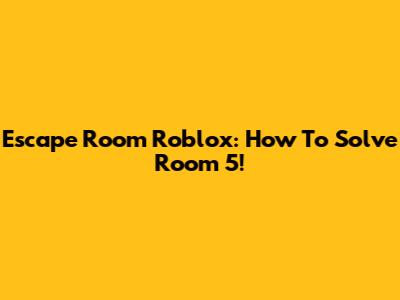 Escape Room Roblox: How To Solve Room 5!