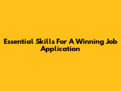 Essential Skills For A Winning Job Application
