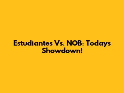 Estudiantes Vs. NOB: Today's Showdown!