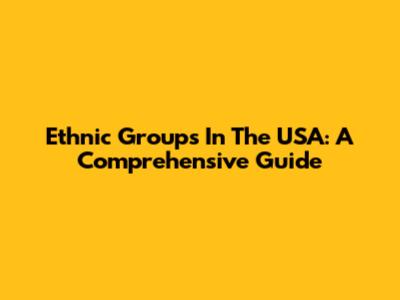 Ethnic Groups In The USA: A Comprehensive Guide