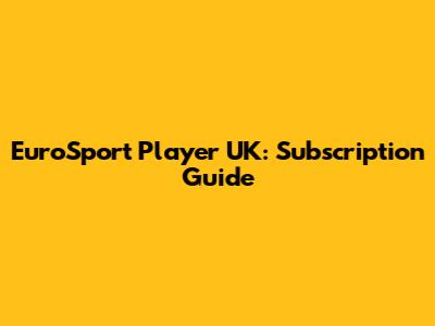 EuroSport Player UK: Subscription Guide