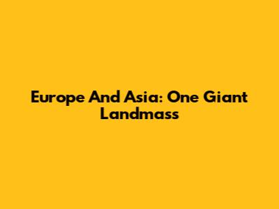 Europe And Asia: One Giant Landmass