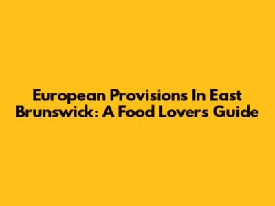 European Provisions In East Brunswick: A Food Lover's Guide