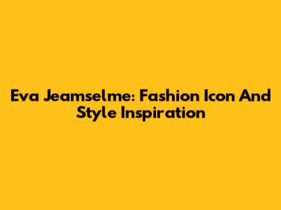 Eva Jeamselme: Fashion Icon And Style Inspiration
