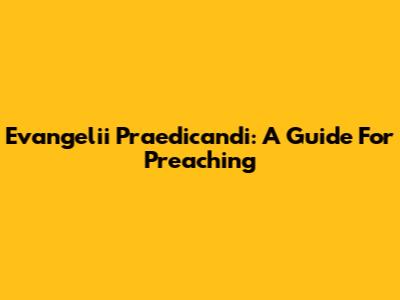 Evangelii Praedicandi: A Guide For Preaching