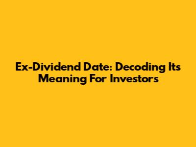 Ex-Dividend Date: Decoding Its Meaning For Investors