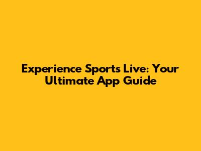 Experience Sports Live: Your Ultimate App Guide