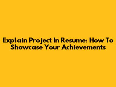 Explain Project In Resume: How To Showcase Your Achievements
