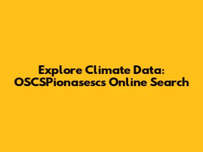 Explore Climate Data: OSCSPionasesc's Online Search