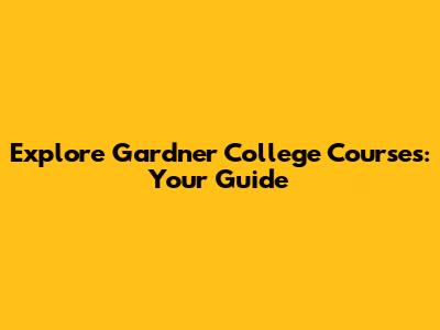 Explore Gardner College Courses: Your Guide