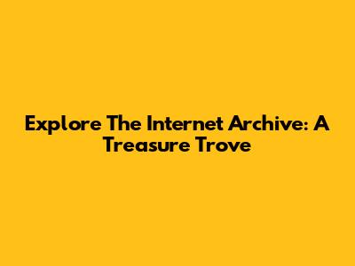 Explore The Internet Archive: A Treasure Trove