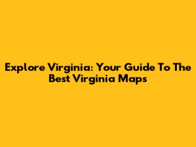 Explore Virginia: Your Guide To The Best Virginia Maps
