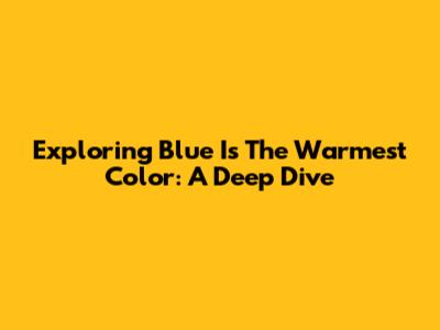 Exploring 'Blue Is The Warmest Color': A Deep Dive