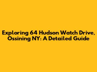 Exploring 64 Hudson Watch Drive, Ossining NY: A Detailed Guide