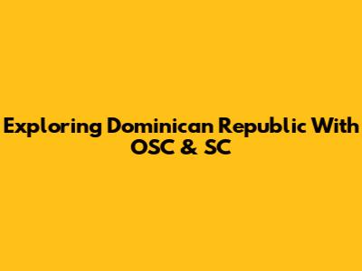 Exploring Dominican Republic With OSC & SC