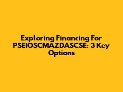 Exploring Financing For PSEIOSCMAZDASCSE: 3 Key Options