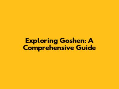 Exploring Goshen: A Comprehensive Guide