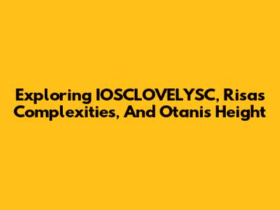 Exploring IOSCLOVELYSC, Risa's Complexities, And Otani's Height