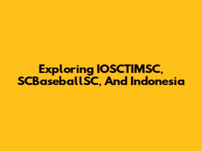 Exploring IOSCTIMSC, SCBaseballSC, And Indonesia
