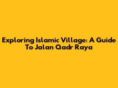 Exploring Islamic Village: A Guide To Jalan Qadr Raya