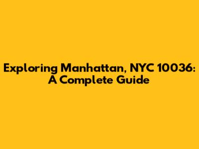 Exploring Manhattan, NYC 10036: A Complete Guide