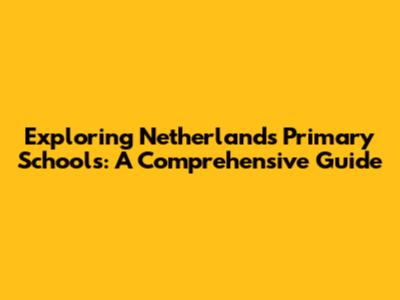 Exploring Netherlands Primary Schools: A Comprehensive Guide