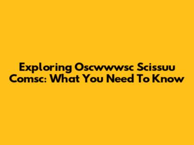Exploring Oscwwwsc Scissuu Comsc: What You Need To Know