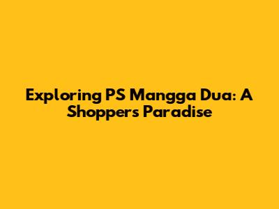 Exploring PS Mangga Dua: A Shopper's Paradise