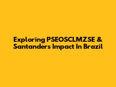Exploring PSEOSCLMZSE & Santander's Impact In Brazil