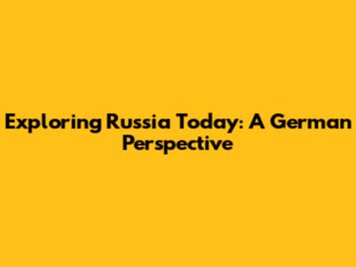 Exploring Russia Today: A German Perspective