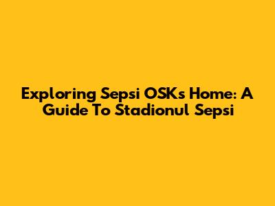 Exploring Sepsi OSK's Home: A Guide To Stadionul Sepsi